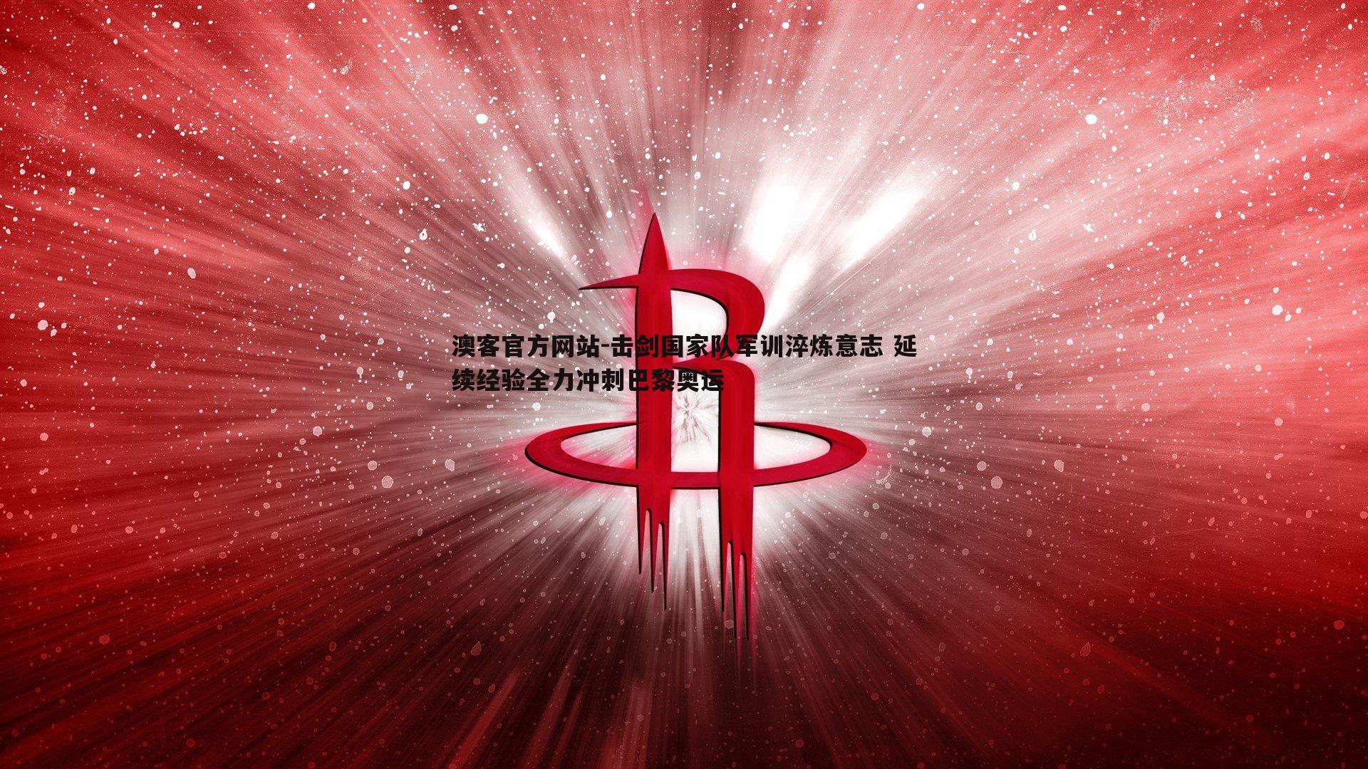 击剑国家队军训淬炼意志 延续经验全力冲刺巴黎奥运